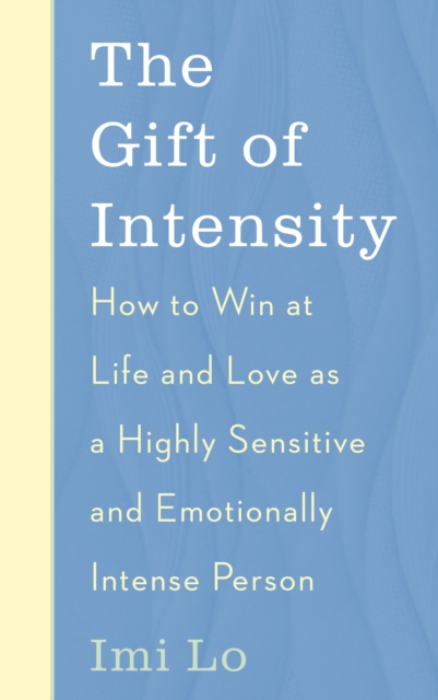 The Gift of Intensity : How to Win at Life and Love as a Highly Sensitive and Emotionally Intense Person, EPUB eBook