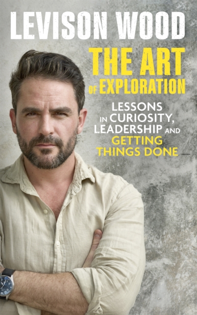 The Art of Exploration : Lessons in Curiosity, Leadership and Getting Things Done, Hardback Book
