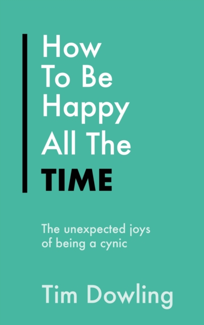 How To Be Happy All The Time : The Unexpected Joys of Being A Cynic, EPUB eBook