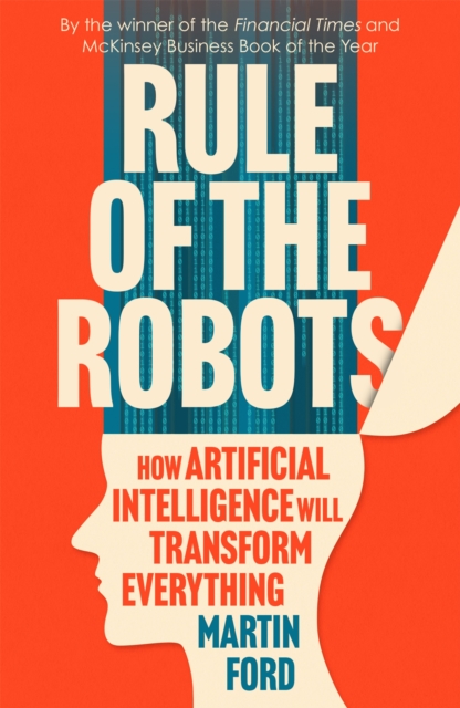 Rule of the Robots : How Artificial Intelligence Will Transform Everything, Paperback / softback Book