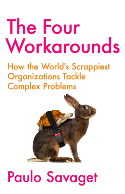 The Four Workarounds : How the World's Scrappiest Organizations Tackle Complex Problems, Hardback Book