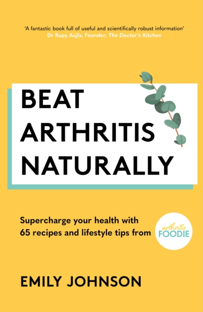 Beat Arthritis Naturally : Supercharge your health with 65 recipes and lifestyle tips from Arthritis Foodie, Paperback / softback Book