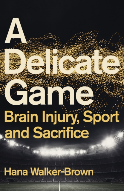 A Delicate Game : Brain Injury, Sport and Sacrifice - Sports Book Award Special Commendation, Hardback Book