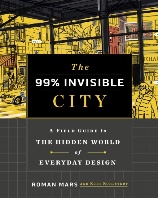 The 99% Invisible City : A Field Guide to the Hidden World of Everyday Design, Hardback Book