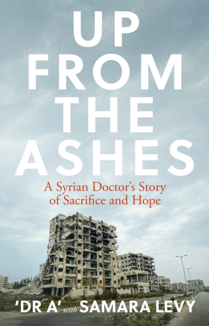 Up from the Ashes : A Syrian Christian Doctor's Story of Sacrifice, Endurance And Hope, EPUB eBook
