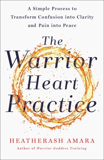 The Warrior Heart Practice : A simple process to transform confusion into clarity and pain into peace, Paperback / softback Book