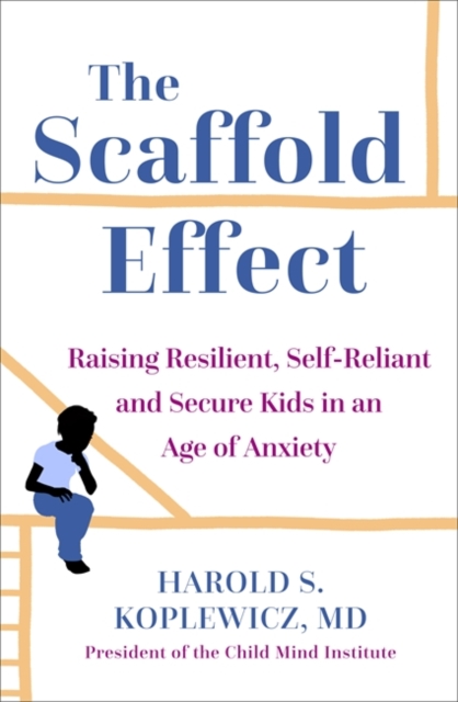 The Scaffold Effect : Raising Resilient, Self-Reliant and Secure Kids in an Age of Anxiety, Hardback Book