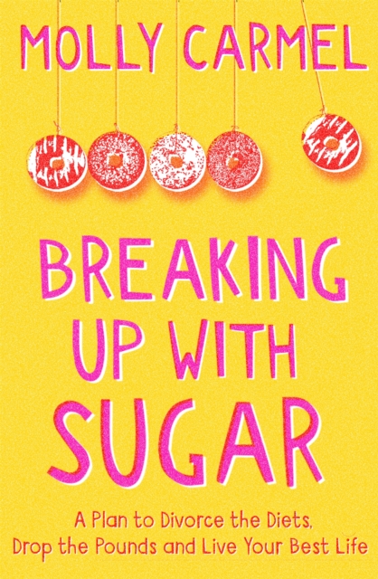 Breaking Up With Sugar : A Plan to Divorce the Diets, Drop the Pounds and Live Your Best Life, Paperback / softback Book