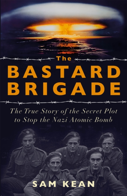 The Bastard Brigade : The True Story of the Renegade Scientists and Spies Who Sabotaged the Nazi Atomic Bomb, Paperback / softback Book