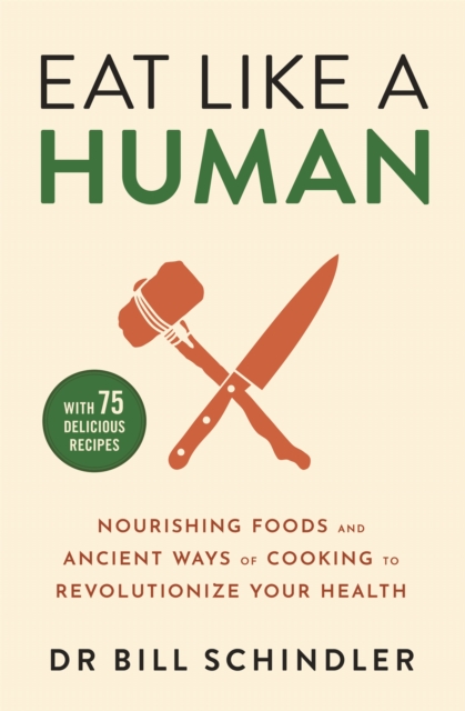 Eat Like a Human : Nourishing Foods and Ancient Ways of Cooking to Revolutionise Your Health, Paperback / softback Book