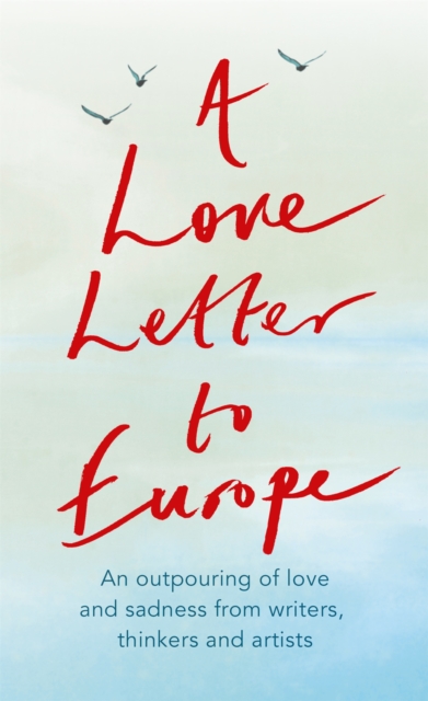 A Love Letter to Europe : An outpouring of sadness and hope - Mary Beard, Shami Chakrabati, Sebastian Faulks, Neil Gaiman, Ruth Jones, J.K. Rowling, Sandi Toksvig and others, Paperback / softback Book