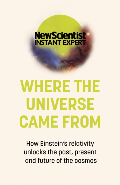 Where the Universe Came From : How Einstein's relativity unlocks the past, present and future of the cosmos, Paperback / softback Book