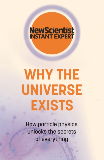 Why the Universe Exists : How particle physics unlocks the secrets of everything, Paperback / softback Book