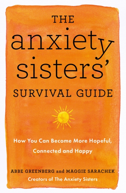 The Anxiety Sisters' Survival Guide : How You Can Become More Hopeful, Connected, and Happy, EPUB eBook