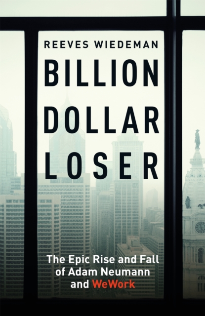 Billion Dollar Loser: The Epic Rise and Fall of WeWork : A Sunday Times Book of the Year, Hardback Book