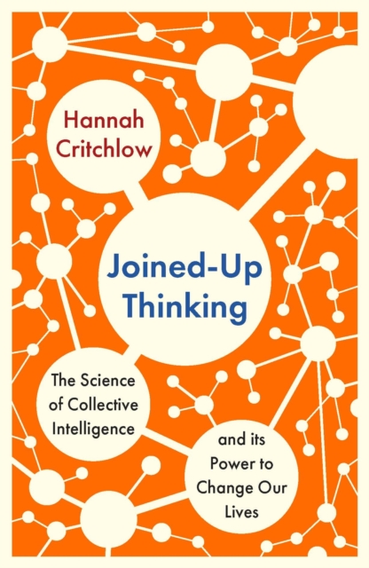 Joined-Up Thinking : The Science of Collective Intelligence and its Power to Change Our Lives, Hardback Book
