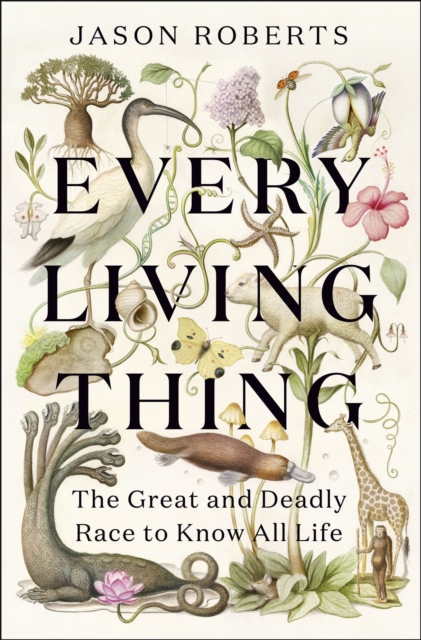 Every Living Thing : The Great and Deadly Race to Know All Life, Hardback Book