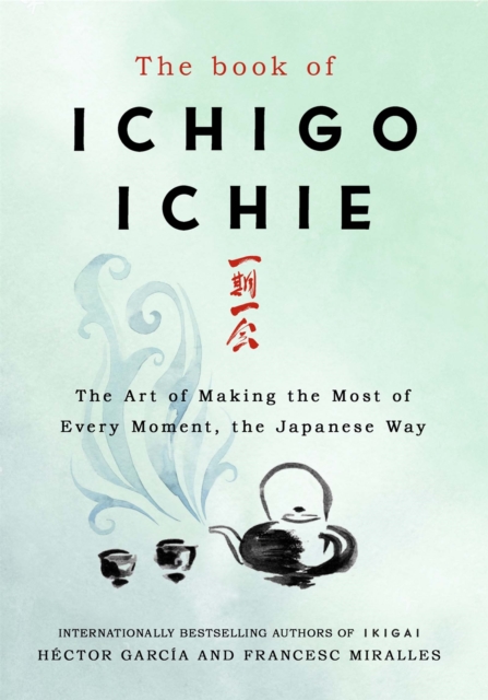 The Book of Ichigo Ichie : The Art of Making the Most of Every Moment, the Japanese Way, Hardback Book