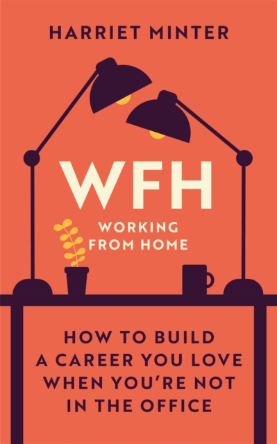 WFH (Working From Home) : How to build a career you love when you're not in the office, Hardback Book
