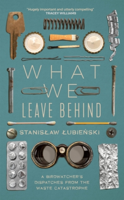 What We Leave Behind : A Birdwatcher's Dispatches from the Waste Catastrophe, Paperback / softback Book