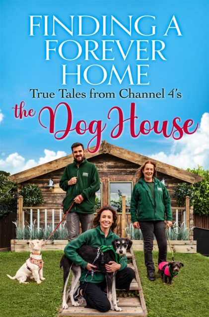 Finding a Forever Home : True Tales from Channel 4's The Dog House, Hardback Book