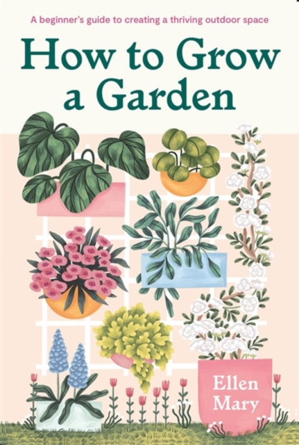 How to Grow a Garden : A beginner's guide to creating a thriving outdoor space, Hardback Book