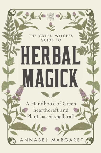 The Green Witch's Guide to Herbal Magick : A Handbook of Green Hearthcraft and Plant-Based Spellcraft, Hardback Book