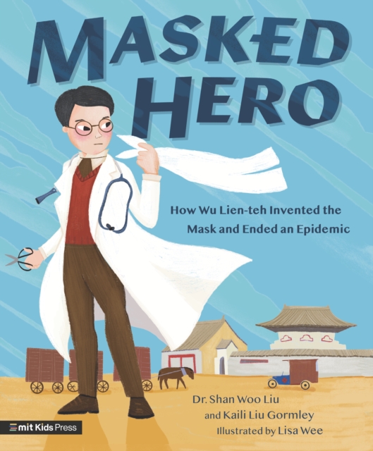 Masked Hero : How Wu Lien-teh Invented the Mask That Ended an Epidemic, Hardback Book