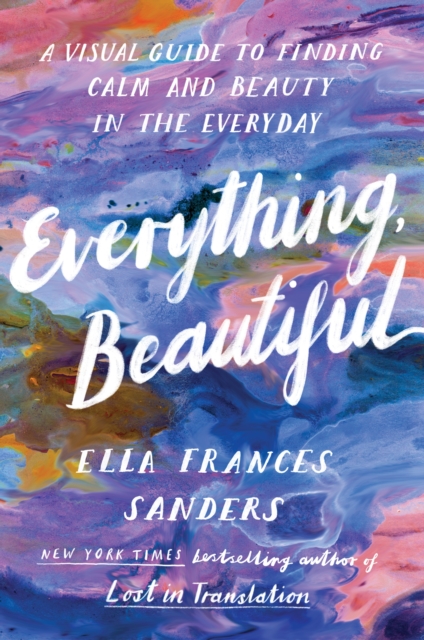 Everything, Beautiful : A Visual Guide to Finding Calm and Beauty in the Everyday, Paperback / softback Book