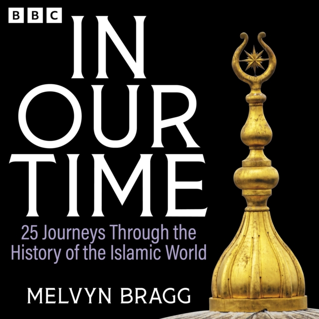 In Our Time: 25 Journeys Through the History of the Islamic World : A BBC Radio 4 Collection, eAudiobook MP3 eaudioBook