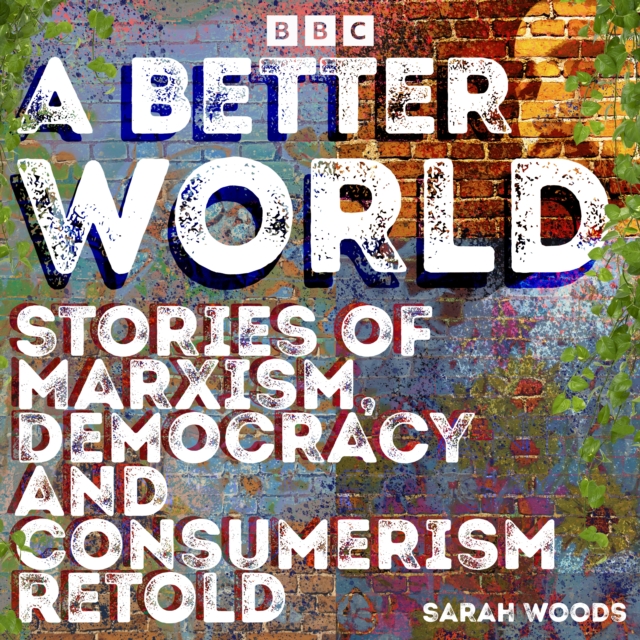 A Better World: Stories of Democracy and Consumerism Retold : Four full-cast BBC Radio Dramas inspired by Das Kapital, News from Nowhere & more, eAudiobook MP3 eaudioBook