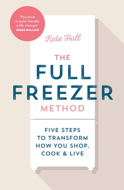 The Full Freezer Method : Five Steps to Transform How You Shop, Cook & Live, Hardback Book