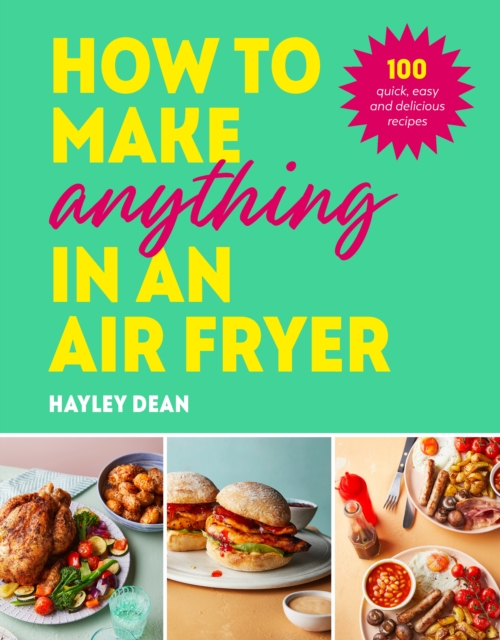 How to Make Anything in an Air Fryer : 100 quick, easy and delicious recipes: THE SUNDAY TIMES BESTSELLER, Hardback Book