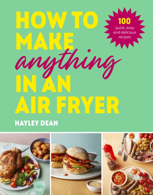 How to Make Anything in an Air Fryer : 100 quick, easy and delicious recipes: THE SUNDAY TIMES BESTSELLER, EPUB eBook
