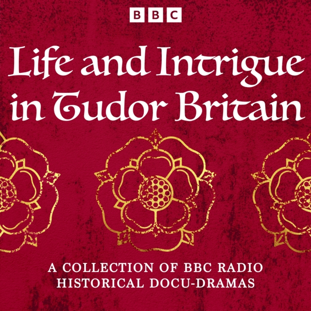 Life and Intrigue in Tudor Britain : A Collection of BBC Radio Historical Docu Dramas, eAudiobook MP3 eaudioBook