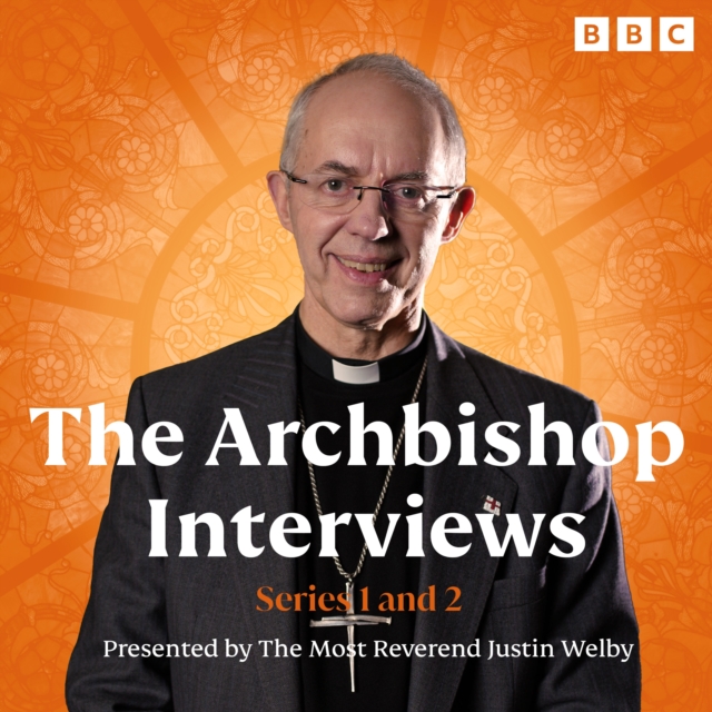 The Archbishop Interviews: Series 1 and 2 : Presented by The Most Reverend Justin Welby, Archbishop of Canterbury, eAudiobook MP3 eaudioBook
