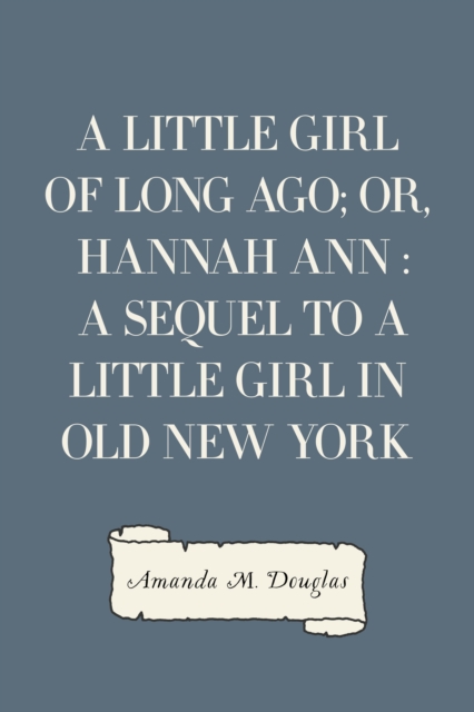 A Little Girl of Long Ago; Or, Hannah Ann : A Sequel to a Little Girl in Old New York, EPUB eBook