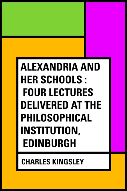 Alexandria and Her Schools : Four Lectures Delivered at the Philosophical Institution, Edinburgh, EPUB eBook