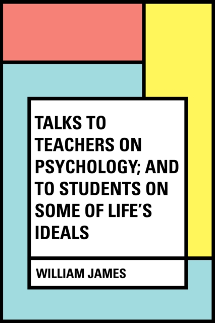 Talks To Teachers On Psychology; And To Students On Some Of Life's Ideals, EPUB eBook