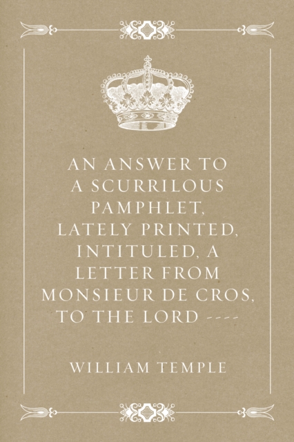 An Answer to a scurrilous pamphlet, lately printed, intituled, A letter from Monsieur de Cros, to the Lord ----, EPUB eBook