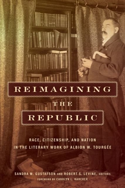 Reimagining the Republic : Race, Citizenship, and Nation in the Literary Work of Albion W. Tourgee, Paperback / softback Book