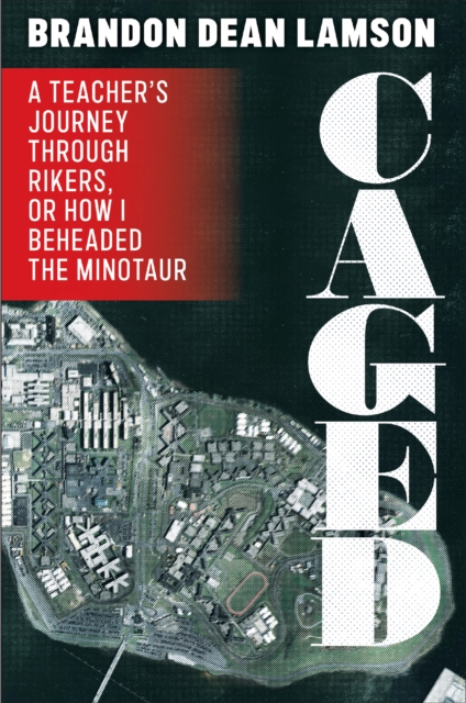 Caged : A Teacher's Journey Through Rikers, or How I Beheaded the Minotaur, Hardback Book