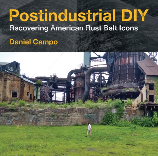 Postindustrial DIY : Recovering American Rust Belt Icons, Hardback Book