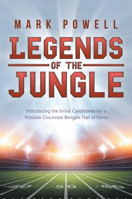 Legends of the Jungle : Introducing the Initial Candidates for a Possible Cincinnati Bengals Hall of Fame, EPUB eBook