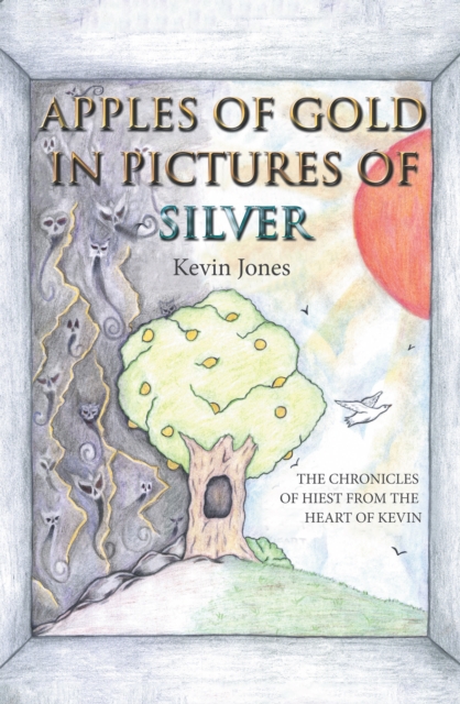 Apples of Gold in Pictures of Silver : The Chronicles of Hiest from the Heart of Kevin, EPUB eBook