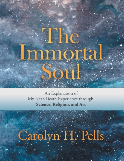 The Immortal Soul : An Explanation of My Near-Death Experience Through Science, Religion, and Art, EPUB eBook