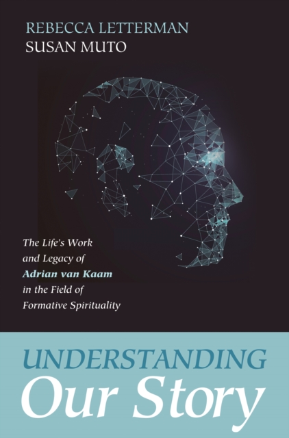 Understanding Our Story : The Life's Work and Legacy of Adrian van Kaam in the Field of Formative Spirituality, EPUB eBook