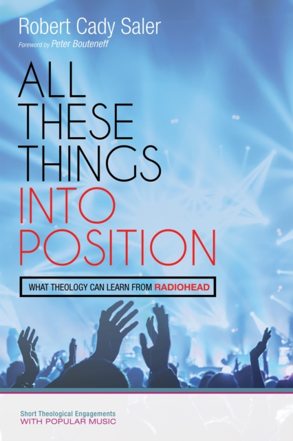 All These Things into Position : What Theology Can Learn From Radiohead, EPUB eBook
