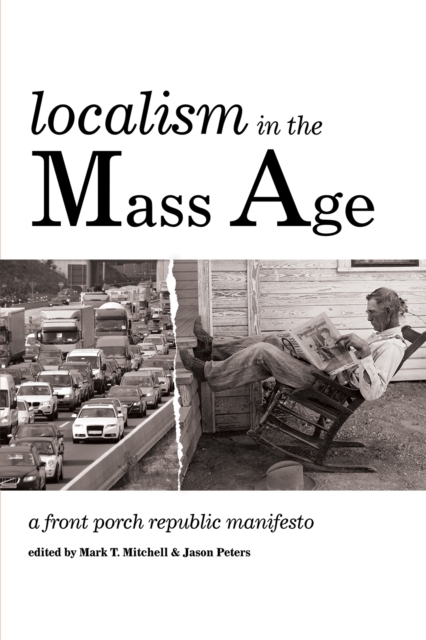Localism in the Mass Age : A Front Porch Republic Manifesto, EPUB eBook