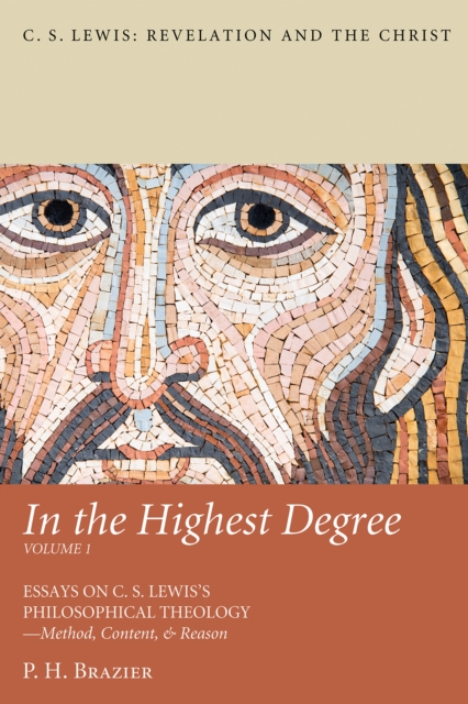 In the Highest Degree: Volume One : Essays on C. S. Lewis's Philosophical Theology-Method, Content, & Reason, EPUB eBook